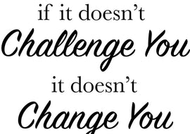 If It Does't Challenge You It DOesn't Change You